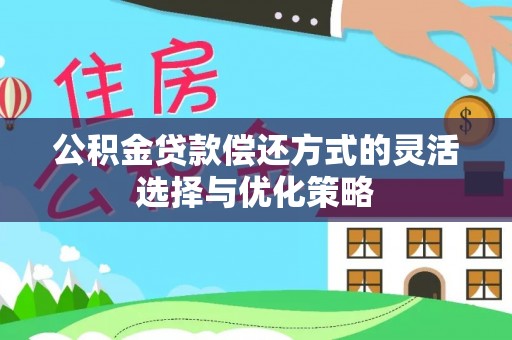 杏花岭公积金贷款偿还方式的灵活选择与优化策略