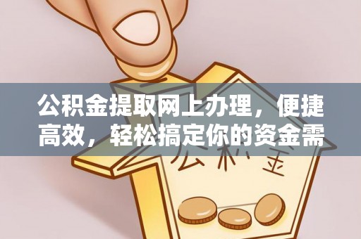 杏花岭公积金提取网上办理，便捷高效，轻松搞定你的资金需求