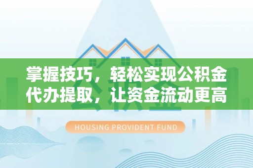 杏花岭掌握技巧，轻松实现公积金代办提取，让资金流动更高效