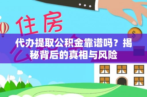 杏花岭代办提取公积金靠谱吗？揭秘背后的真相与风险