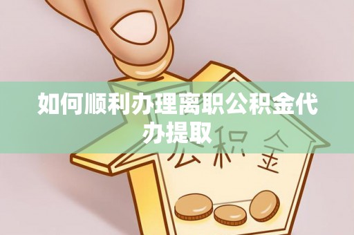 杏花岭如何顺利办理离职公积金代办提取