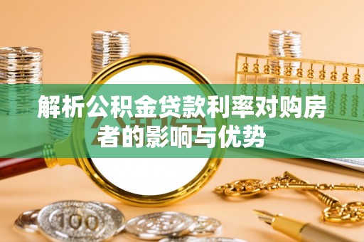 杏花岭解析公积金贷款利率对购房者的影响与优势
