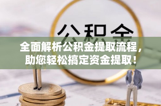 杏花岭全面解析公积金提取流程，助您轻松搞定资金提取！