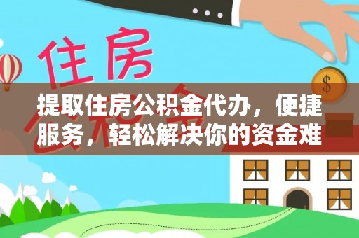 杏花岭提取住房公积金代办，便捷服务，轻松解决你的资金难题