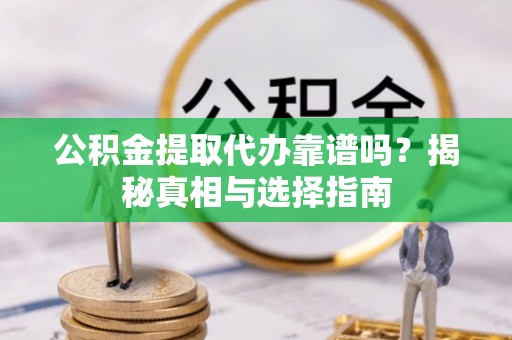杏花岭公积金提取代办靠谱吗？揭秘真相与选择指南