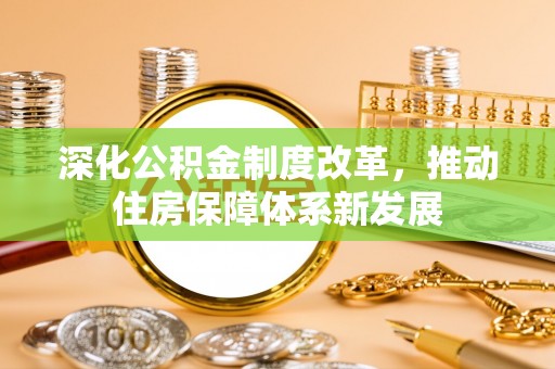 杏花岭深化公积金制度改革，推动住房保障体系新发展