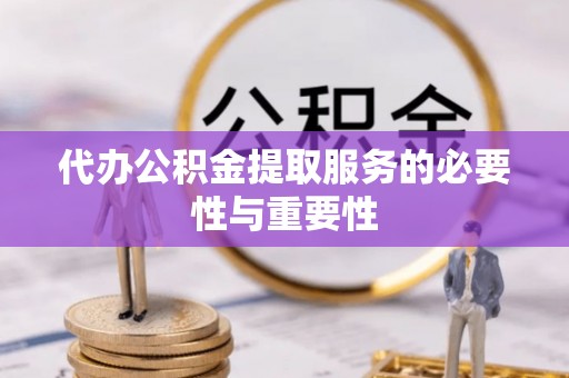 杏花岭代办公积金提取服务的必要性与重要性