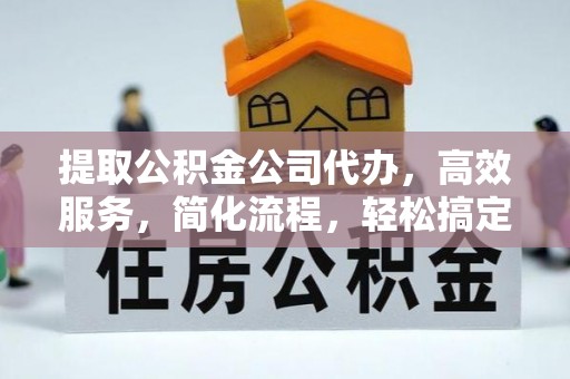 杏花岭提取公积金公司代办，高效服务，简化流程，轻松搞定资金难题