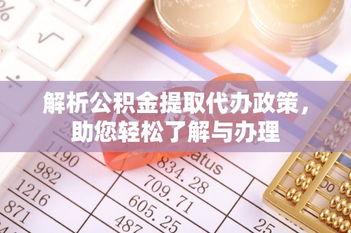 杏花岭解析公积金提取代办政策，助您轻松了解与办理