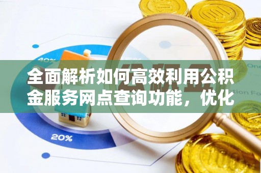 杏花岭全面解析如何高效利用公积金服务网点查询功能，优化生活理财规划