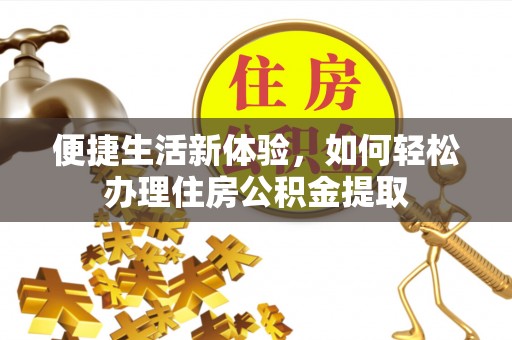杏花岭便捷生活新体验，如何轻松办理住房公积金提取