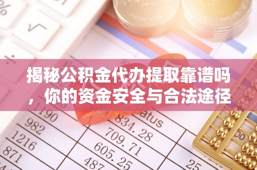 杏花岭揭秘公积金代办提取靠谱吗，你的资金安全与合法途径全解析