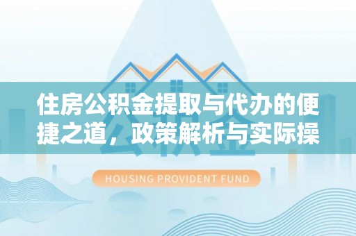 杏花岭住房公积金提取与代办的便捷之道，政策解析与实际操作指南