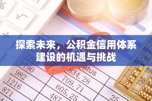 杏花岭探索未来，公积金信用体系建设的机遇与挑战