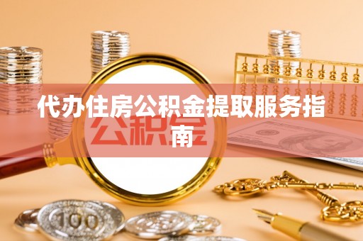 杏花岭代办住房公积金提取服务指南