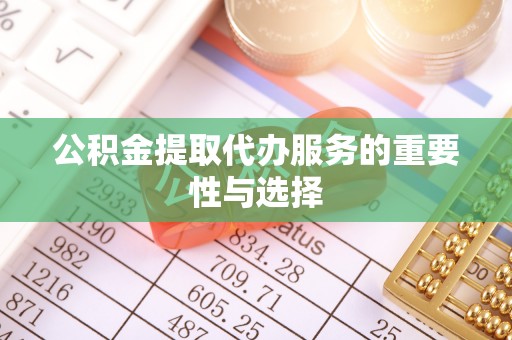 杏花岭公积金提取代办服务的重要性与选择