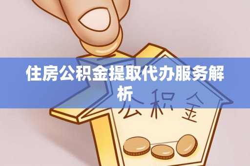 杏花岭住房公积金提取代办服务解析