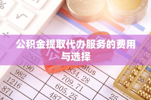 杏花岭公积金提取代办服务的费用与选择