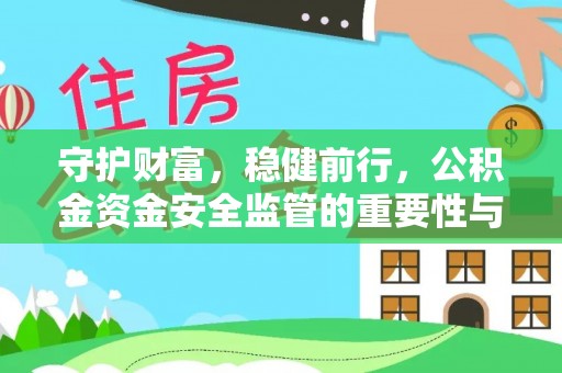 杏花岭守护财富，稳健前行，公积金资金安全监管的重要性与实践
