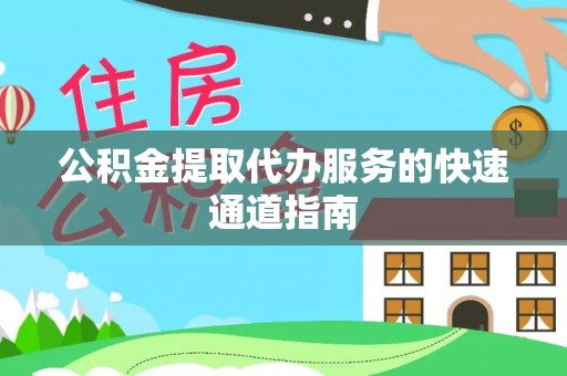 杏花岭公积金提取代办服务的快速通道指南