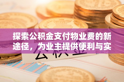 杏花岭探索公积金支付物业费的新途径，为业主提供便利与实惠