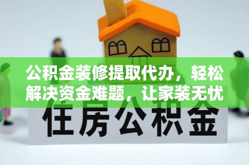 杏花岭公积金装修提取代办，轻松解决资金难题，让家装无忧