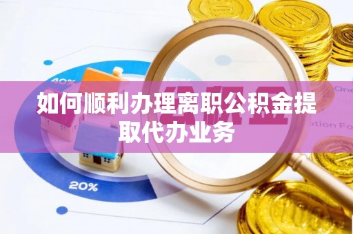 杏花岭如何顺利办理离职公积金提取代办业务