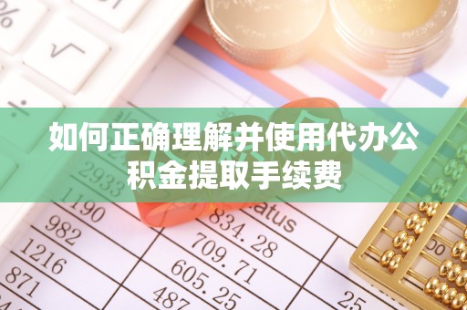 杏花岭如何正确理解并使用代办公积金提取手续费