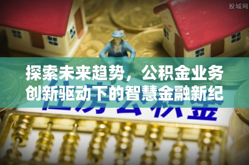 杏花岭探索未来趋势，公积金业务创新驱动下的智慧金融新纪元