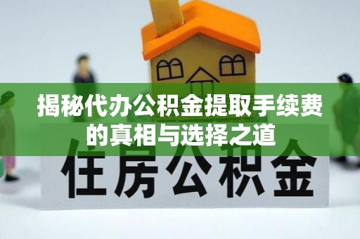 杏花岭揭秘代办公积金提取手续费的真相与选择之道