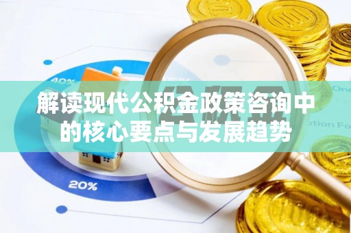 杏花岭解读现代公积金政策咨询中的核心要点与发展趋势