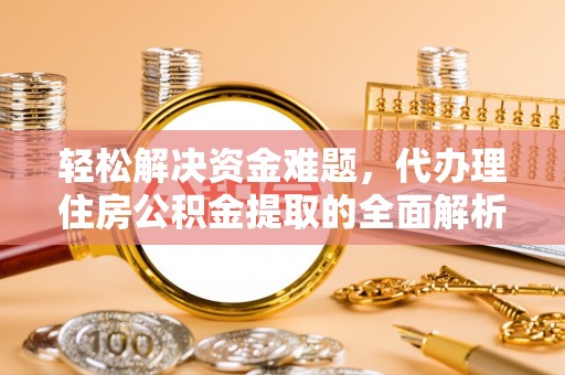 杏花岭轻松解决资金难题，代办理住房公积金提取的全面解析
