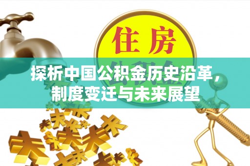 杏花岭探析中国公积金历史沿革，制度变迁与未来展望