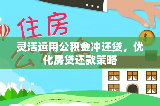 杏花岭灵活运用公积金冲还贷，优化房贷还款策略