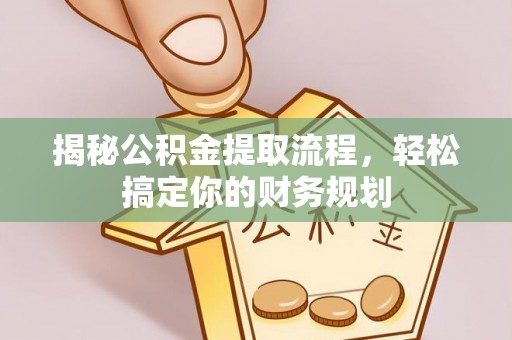 杏花岭揭秘公积金提取流程，轻松搞定你的财务规划