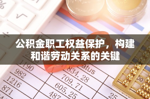 杏花岭公积金职工权益保护，构建和谐劳动关系的关键