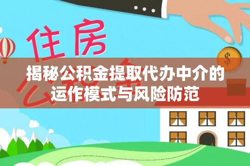 杏花岭揭秘公积金提取代办中介的运作模式与风险防范