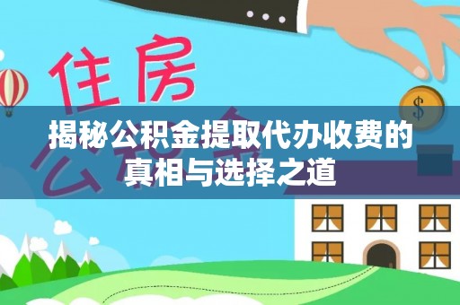 杏花岭揭秘公积金提取代办收费的真相与选择之道