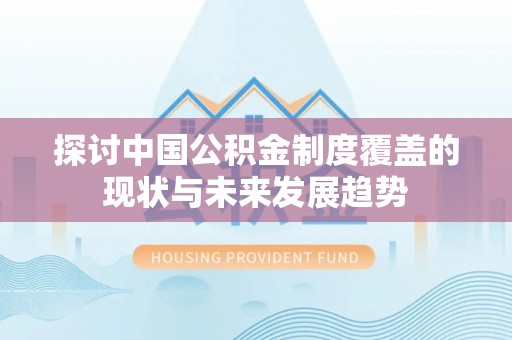 杏花岭探讨中国公积金制度覆盖的现状与未来发展趋势