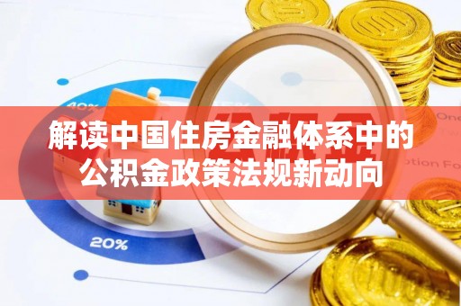 杏花岭解读中国住房金融体系中的公积金政策法规新动向