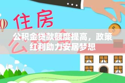 杏花岭公积金贷款额度提高，政策红利助力安居梦想