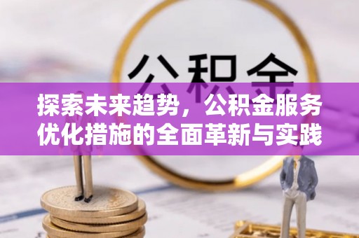 杏花岭探索未来趋势，公积金服务优化措施的全面革新与实践
