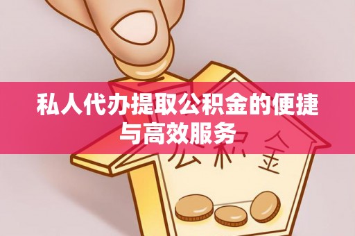 杏花岭私人代办提取公积金的便捷与高效服务