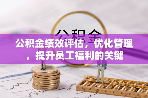 杏花岭公积金绩效评估，优化管理，提升员工福利的关键