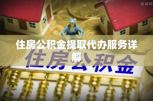 杏花岭住房公积金提取代办服务详解