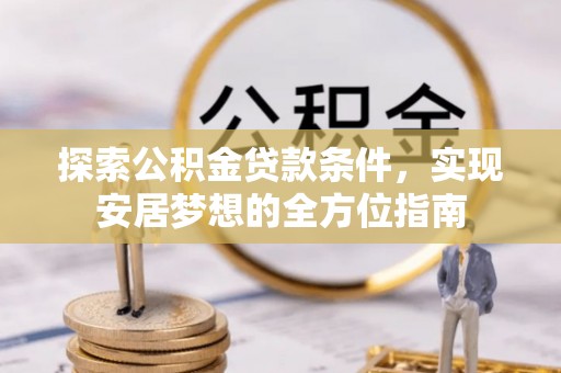 杏花岭探索公积金贷款条件，实现安居梦想的全方位指南