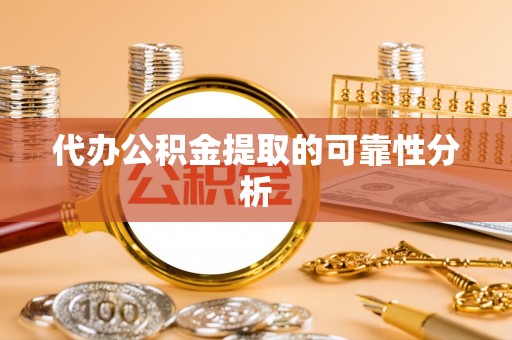 杏花岭代办公积金提取的可靠性分析