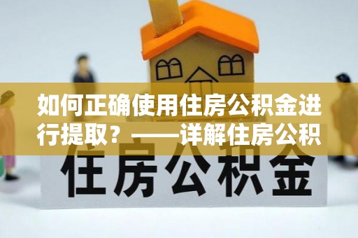 杏花岭如何正确使用住房公积金进行提取？——详解住房公积金代办提取流程与注意事项