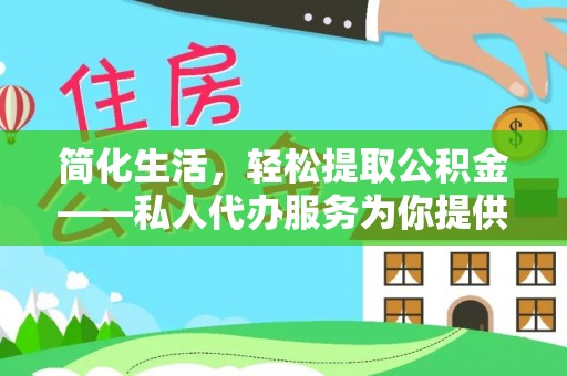 杏花岭简化生活，轻松提取公积金——私人代办服务为你提供便利