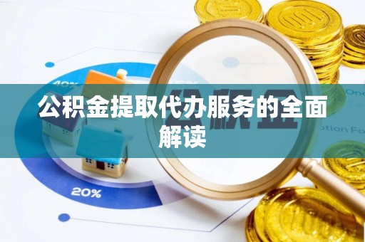 杏花岭公积金提取代办服务的全面解读